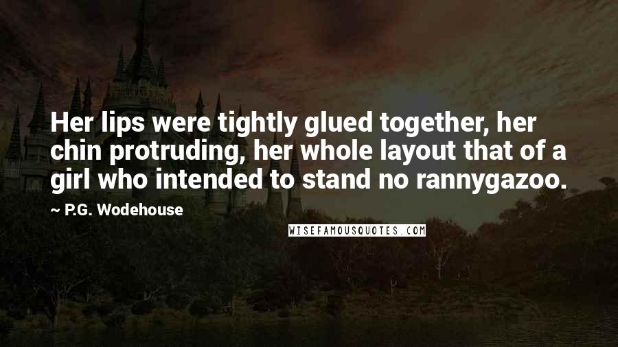 P.G. Wodehouse Quotes: Her lips were tightly glued together, her chin protruding, her whole layout that of a girl who intended to stand no rannygazoo.