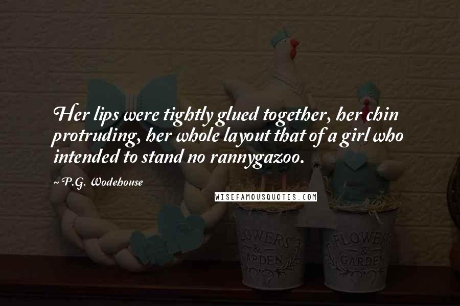 P.G. Wodehouse Quotes: Her lips were tightly glued together, her chin protruding, her whole layout that of a girl who intended to stand no rannygazoo.