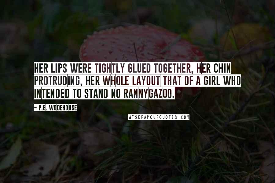 P.G. Wodehouse Quotes: Her lips were tightly glued together, her chin protruding, her whole layout that of a girl who intended to stand no rannygazoo.