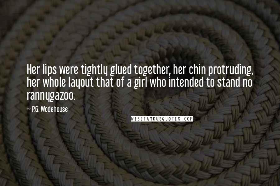 P.G. Wodehouse Quotes: Her lips were tightly glued together, her chin protruding, her whole layout that of a girl who intended to stand no rannygazoo.