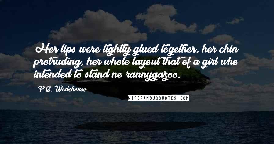 P.G. Wodehouse Quotes: Her lips were tightly glued together, her chin protruding, her whole layout that of a girl who intended to stand no rannygazoo.