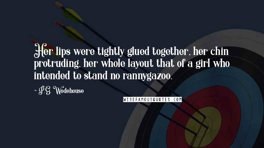 P.G. Wodehouse Quotes: Her lips were tightly glued together, her chin protruding, her whole layout that of a girl who intended to stand no rannygazoo.