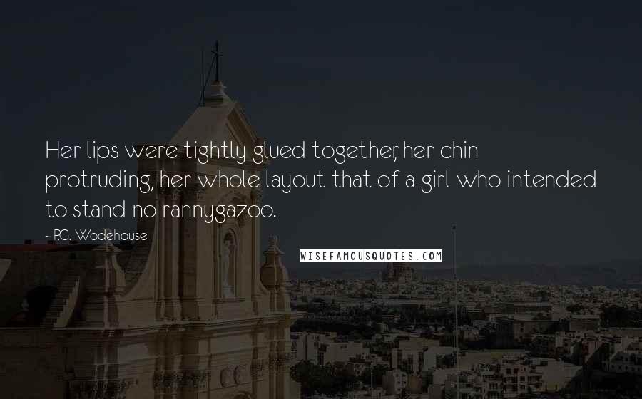 P.G. Wodehouse Quotes: Her lips were tightly glued together, her chin protruding, her whole layout that of a girl who intended to stand no rannygazoo.