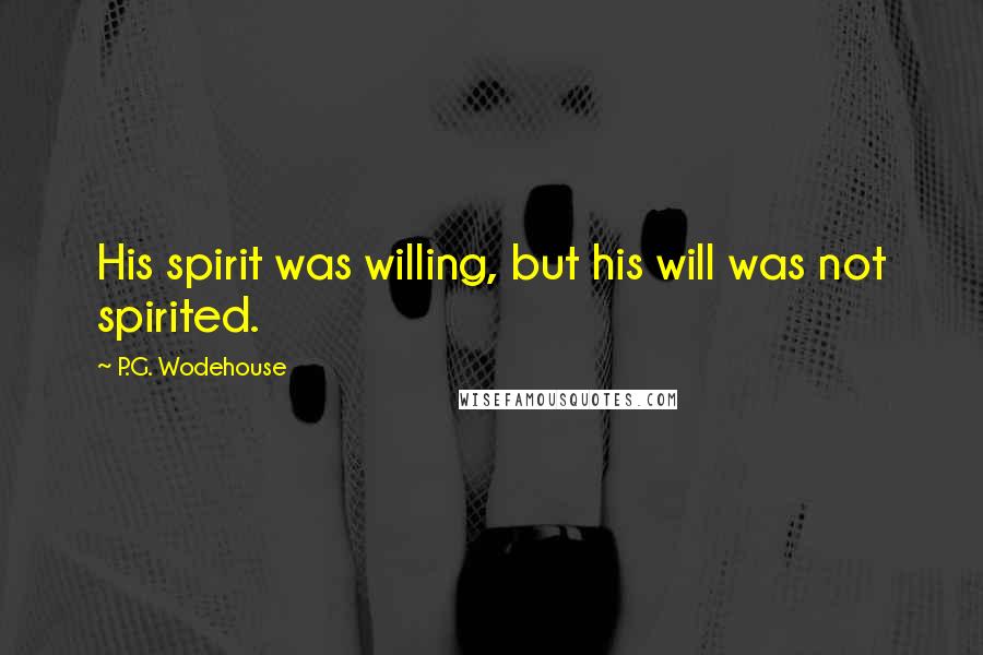 P.G. Wodehouse Quotes: His spirit was willing, but his will was not spirited.