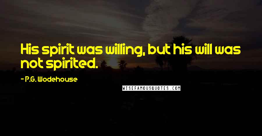 P.G. Wodehouse Quotes: His spirit was willing, but his will was not spirited.