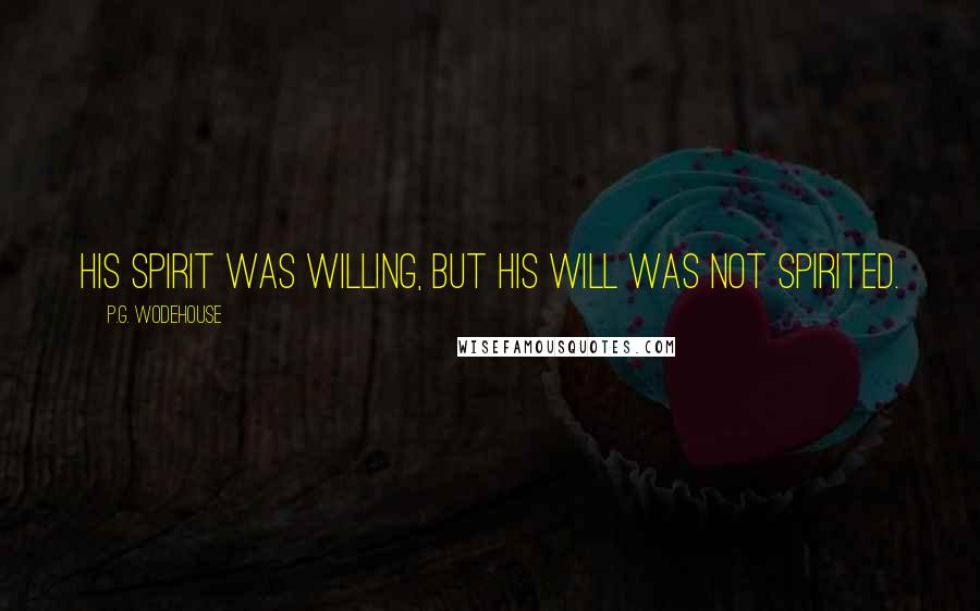 P.G. Wodehouse Quotes: His spirit was willing, but his will was not spirited.