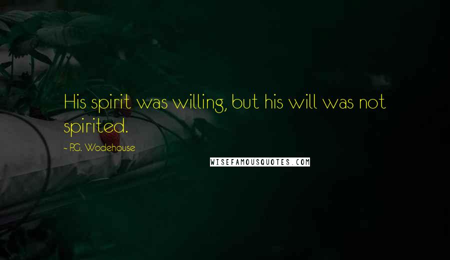 P.G. Wodehouse Quotes: His spirit was willing, but his will was not spirited.