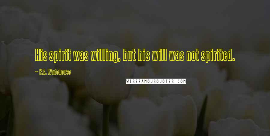 P.G. Wodehouse Quotes: His spirit was willing, but his will was not spirited.