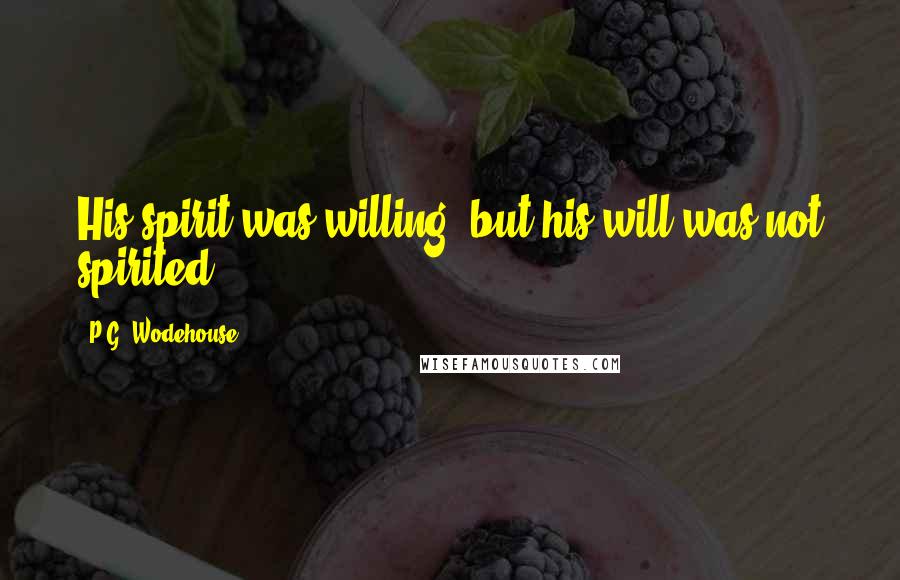 P.G. Wodehouse Quotes: His spirit was willing, but his will was not spirited.