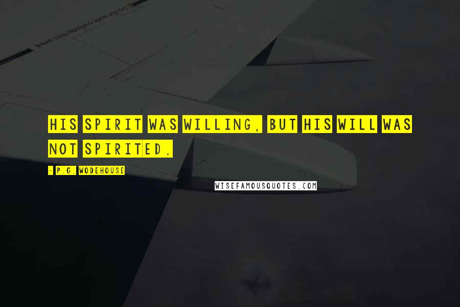 P.G. Wodehouse Quotes: His spirit was willing, but his will was not spirited.