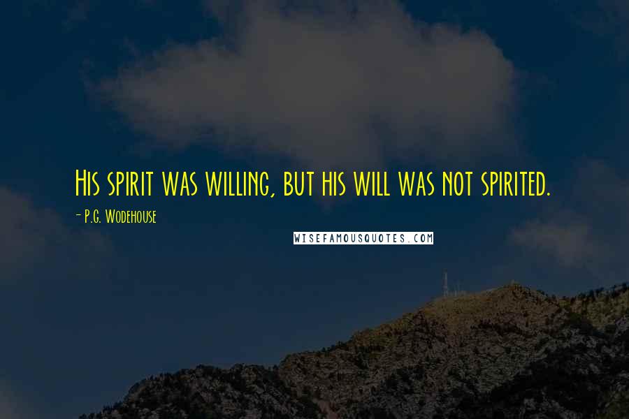 P.G. Wodehouse Quotes: His spirit was willing, but his will was not spirited.