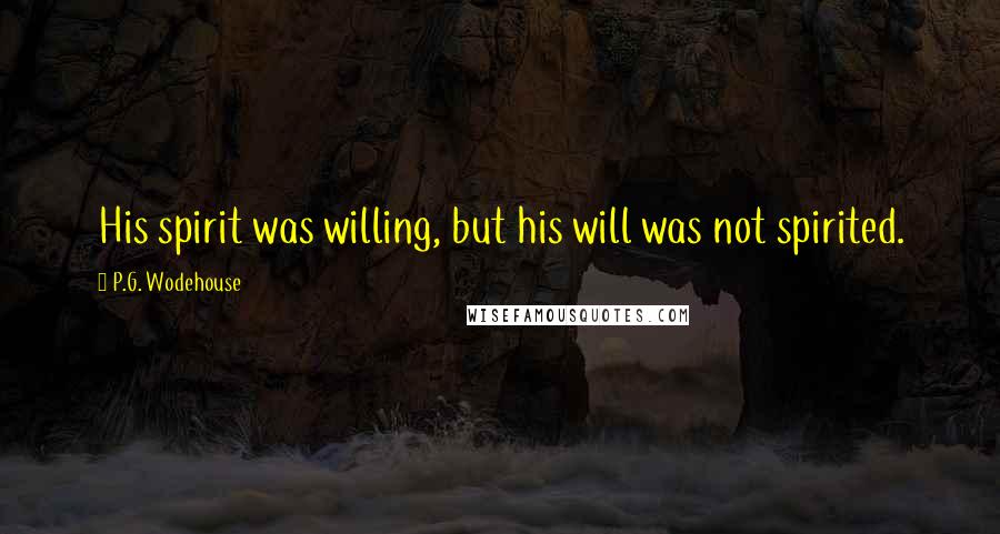 P.G. Wodehouse Quotes: His spirit was willing, but his will was not spirited.