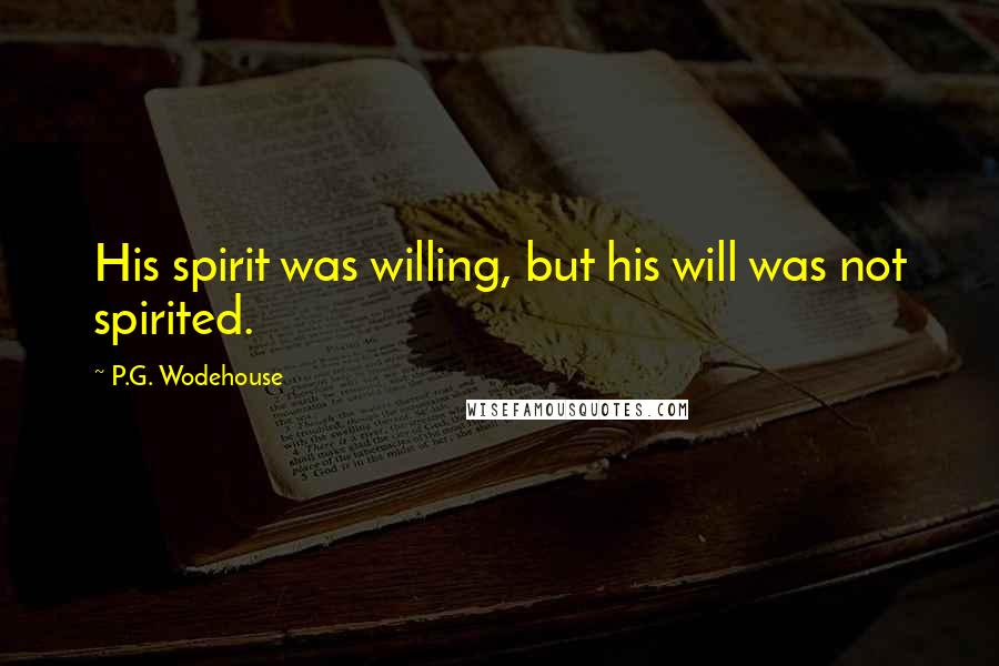 P.G. Wodehouse Quotes: His spirit was willing, but his will was not spirited.