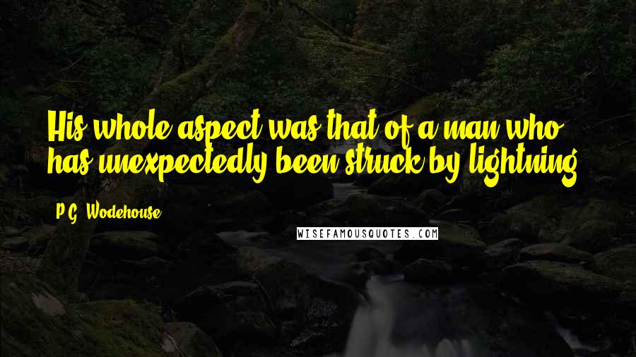 P.G. Wodehouse Quotes: His whole aspect was that of a man who has unexpectedly been struck by lightning.