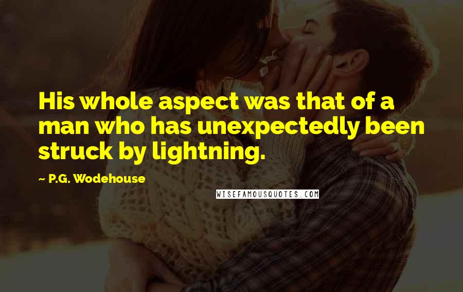 P.G. Wodehouse Quotes: His whole aspect was that of a man who has unexpectedly been struck by lightning.