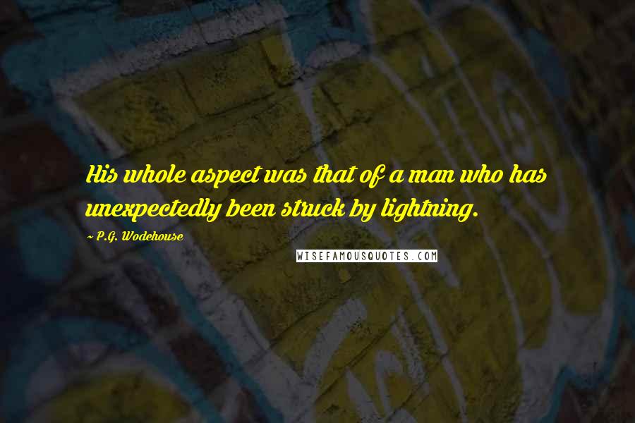 P.G. Wodehouse Quotes: His whole aspect was that of a man who has unexpectedly been struck by lightning.