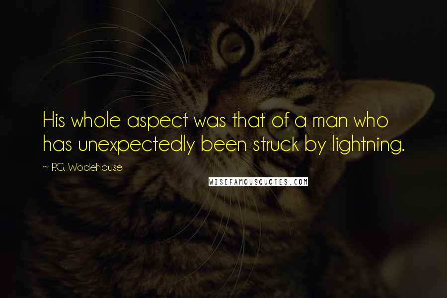 P.G. Wodehouse Quotes: His whole aspect was that of a man who has unexpectedly been struck by lightning.