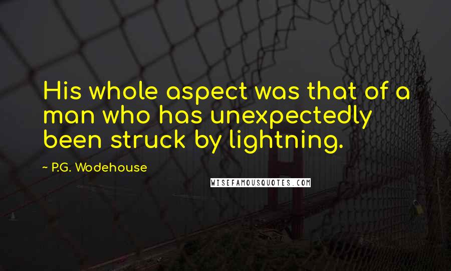 P.G. Wodehouse Quotes: His whole aspect was that of a man who has unexpectedly been struck by lightning.