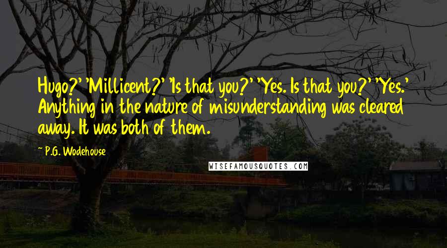 P.G. Wodehouse Quotes: Hugo?' 'Millicent?' 'Is that you?' 'Yes. Is that you?' 'Yes.' Anything in the nature of misunderstanding was cleared away. It was both of them.