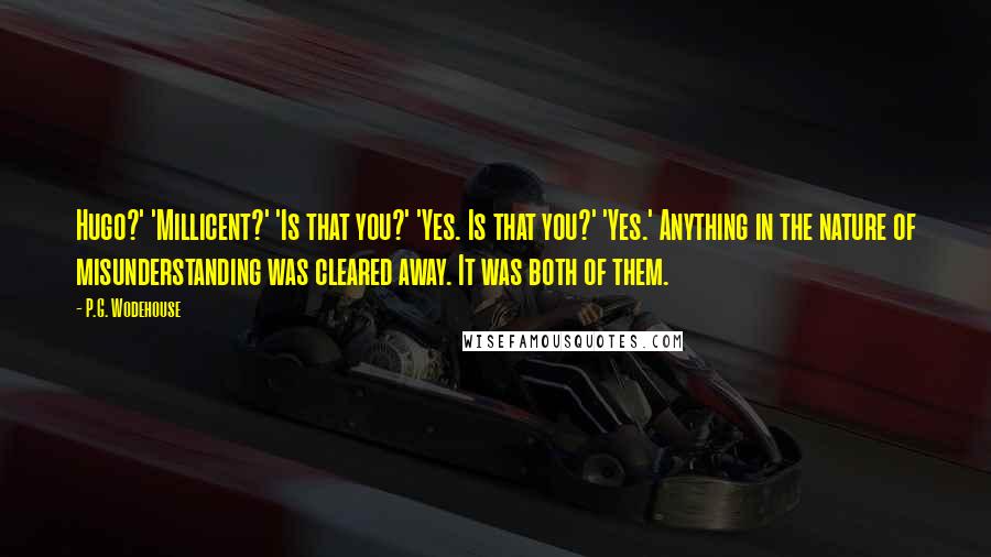 P.G. Wodehouse Quotes: Hugo?' 'Millicent?' 'Is that you?' 'Yes. Is that you?' 'Yes.' Anything in the nature of misunderstanding was cleared away. It was both of them.