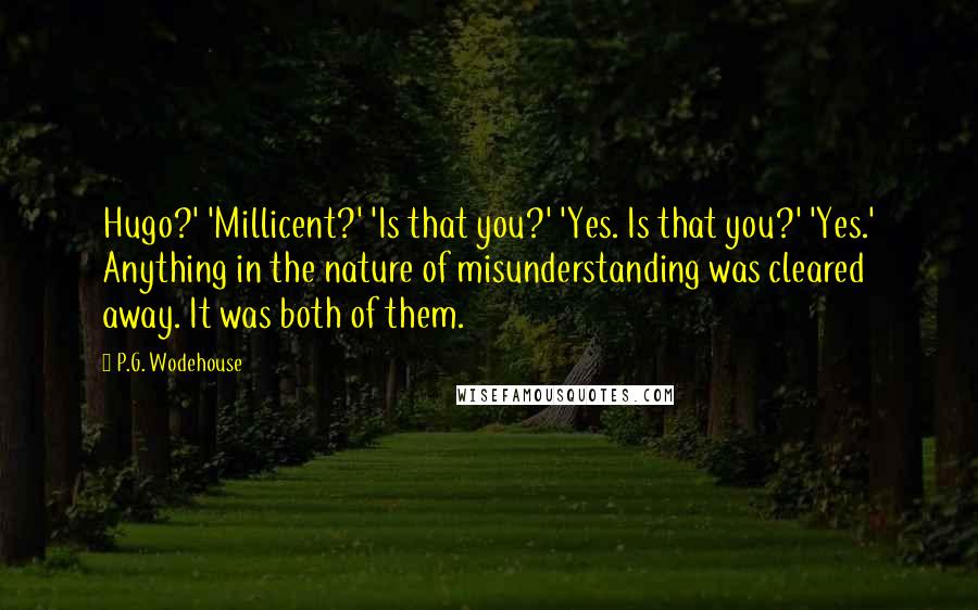 P.G. Wodehouse Quotes: Hugo?' 'Millicent?' 'Is that you?' 'Yes. Is that you?' 'Yes.' Anything in the nature of misunderstanding was cleared away. It was both of them.