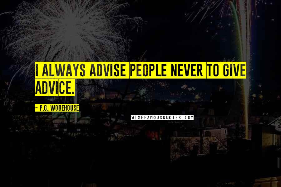 P.G. Wodehouse Quotes: I always advise people never to give advice.