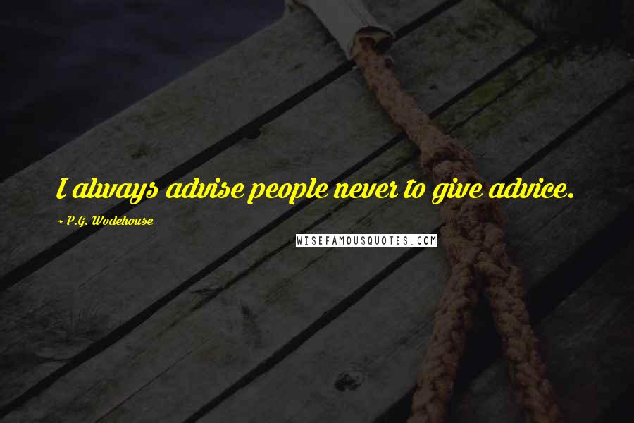 P.G. Wodehouse Quotes: I always advise people never to give advice.