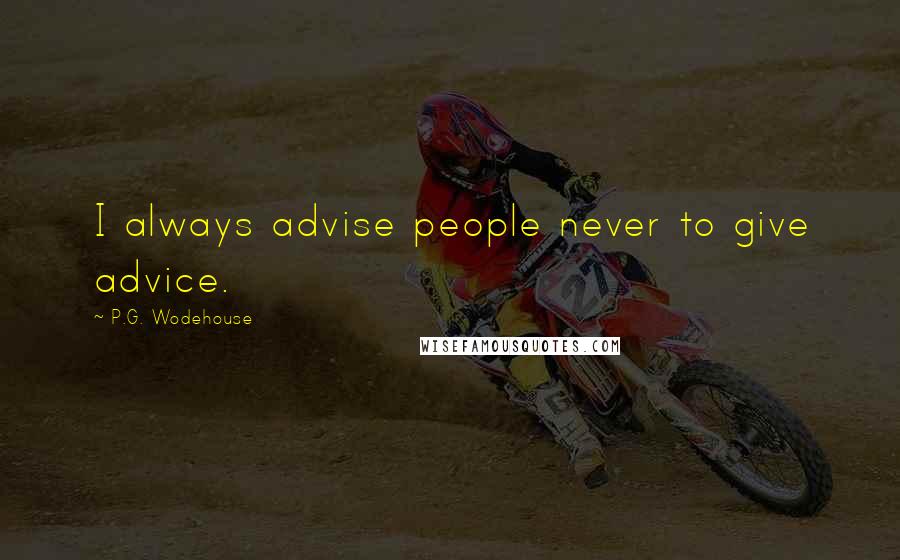 P.G. Wodehouse Quotes: I always advise people never to give advice.