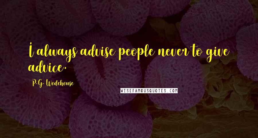 P.G. Wodehouse Quotes: I always advise people never to give advice.