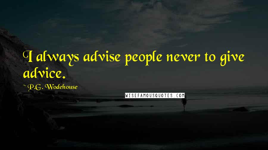 P.G. Wodehouse Quotes: I always advise people never to give advice.