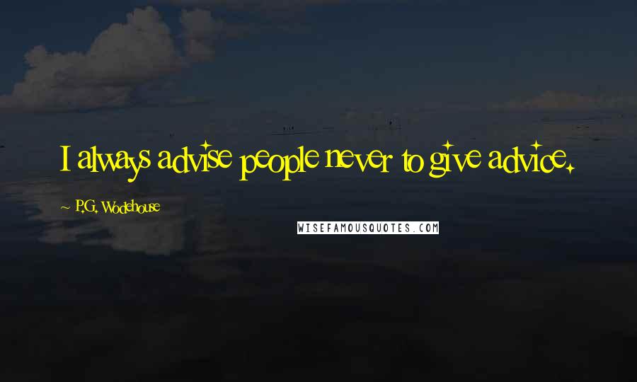 P.G. Wodehouse Quotes: I always advise people never to give advice.