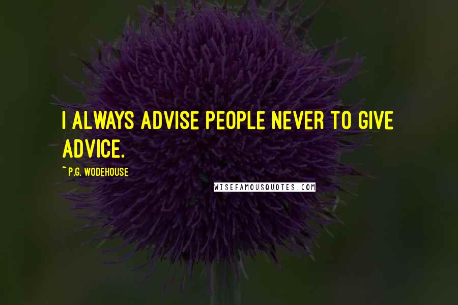 P.G. Wodehouse Quotes: I always advise people never to give advice.