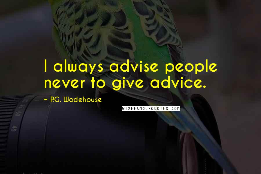 P.G. Wodehouse Quotes: I always advise people never to give advice.