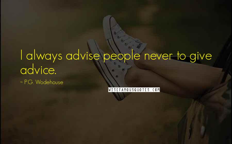 P.G. Wodehouse Quotes: I always advise people never to give advice.