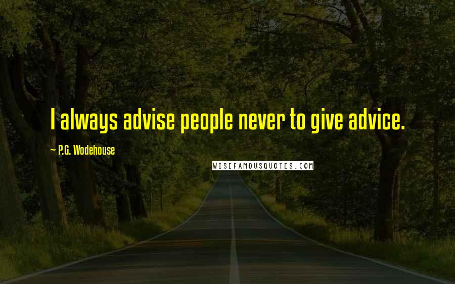 P.G. Wodehouse Quotes: I always advise people never to give advice.