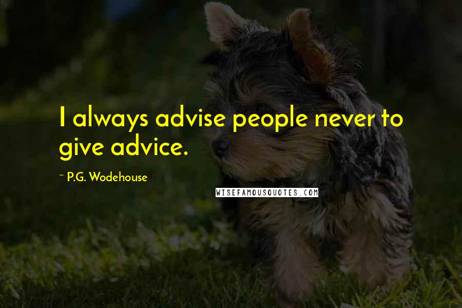 P.G. Wodehouse Quotes: I always advise people never to give advice.