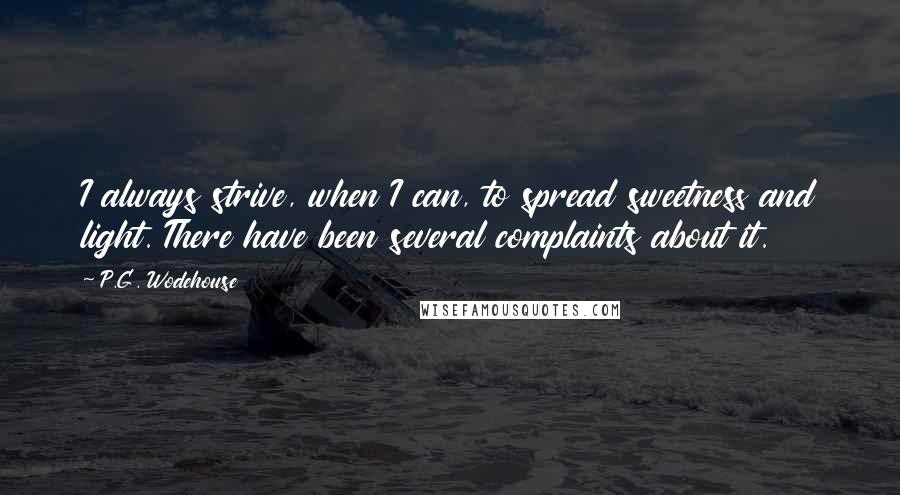 P.G. Wodehouse Quotes: I always strive, when I can, to spread sweetness and light. There have been several complaints about it.