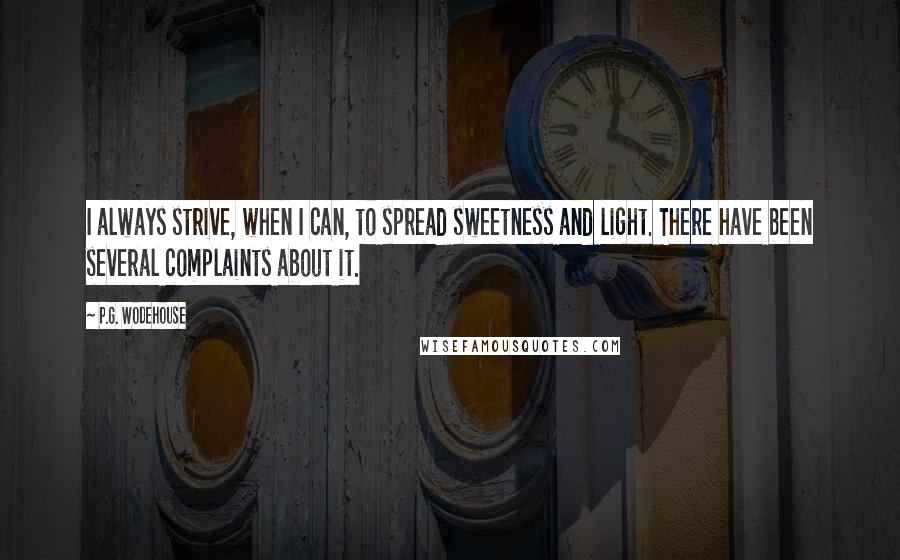 P.G. Wodehouse Quotes: I always strive, when I can, to spread sweetness and light. There have been several complaints about it.