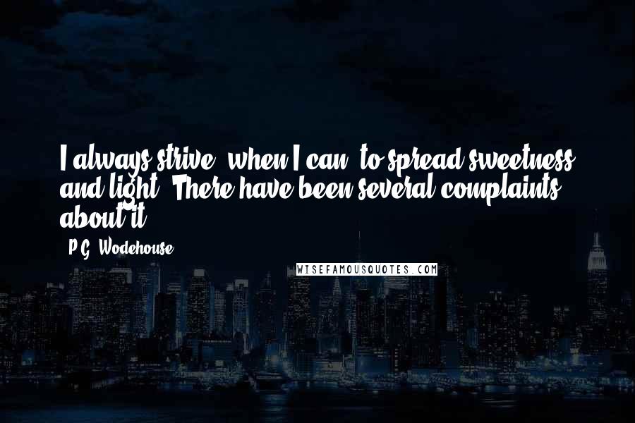 P.G. Wodehouse Quotes: I always strive, when I can, to spread sweetness and light. There have been several complaints about it.