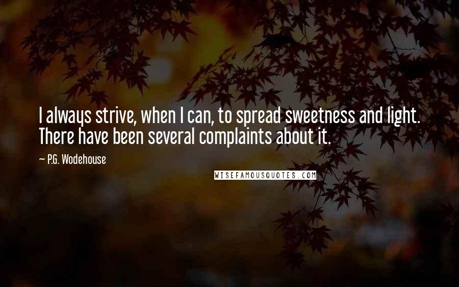 P.G. Wodehouse Quotes: I always strive, when I can, to spread sweetness and light. There have been several complaints about it.