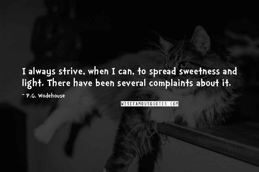 P.G. Wodehouse Quotes: I always strive, when I can, to spread sweetness and light. There have been several complaints about it.