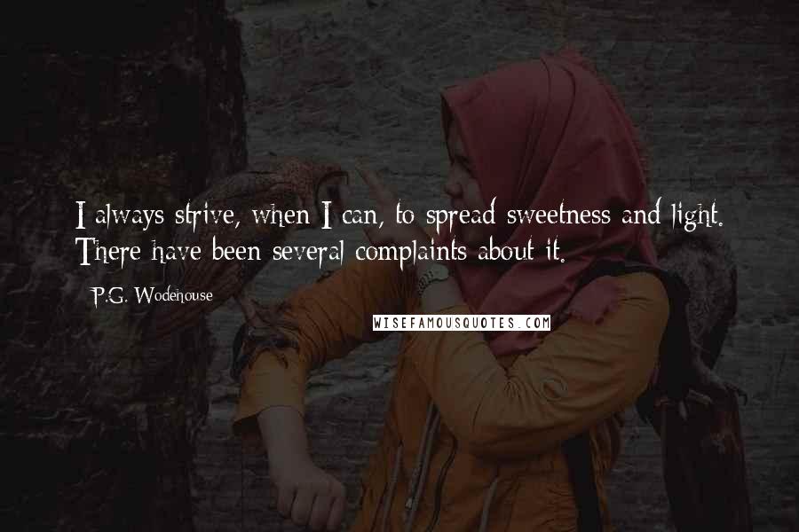 P.G. Wodehouse Quotes: I always strive, when I can, to spread sweetness and light. There have been several complaints about it.