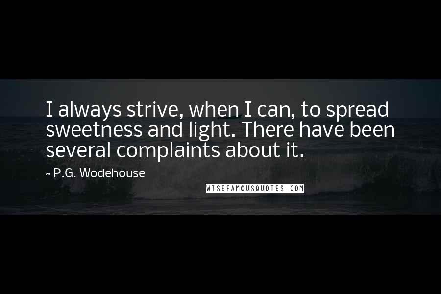 P.G. Wodehouse Quotes: I always strive, when I can, to spread sweetness and light. There have been several complaints about it.