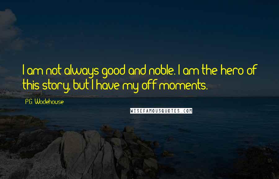 P.G. Wodehouse Quotes: I am not always good and noble. I am the hero of this story, but I have my off moments.