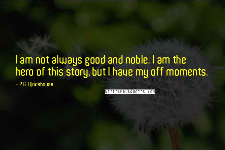 P.G. Wodehouse Quotes: I am not always good and noble. I am the hero of this story, but I have my off moments.