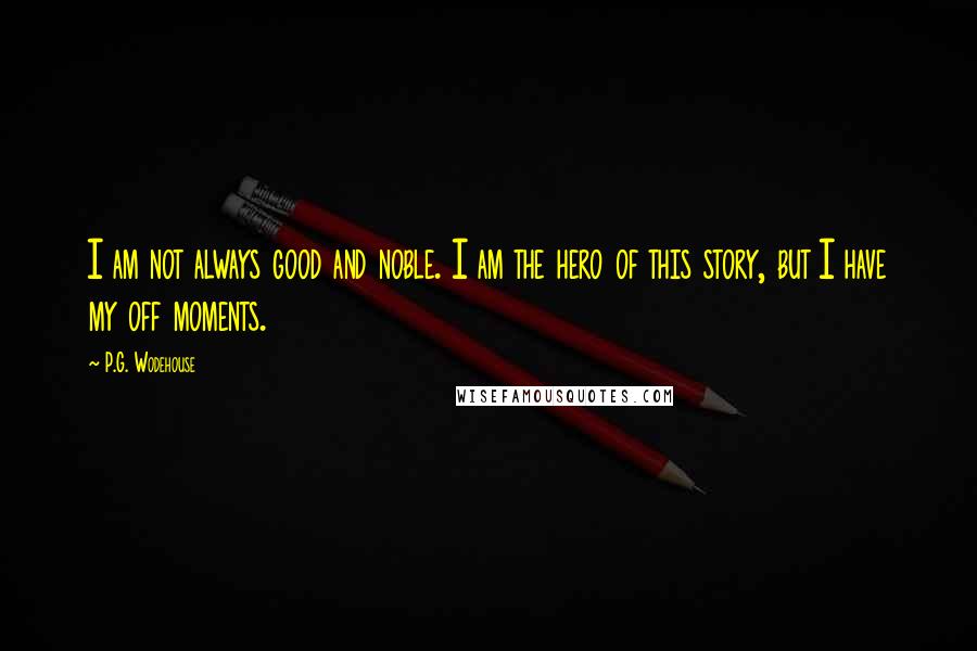 P.G. Wodehouse Quotes: I am not always good and noble. I am the hero of this story, but I have my off moments.