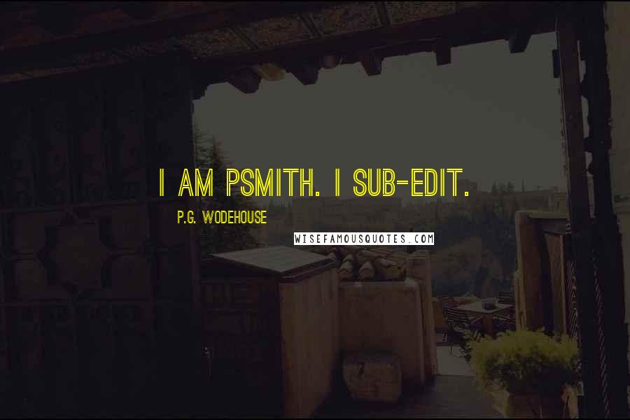 P.G. Wodehouse Quotes: I am Psmith. I sub-edit.