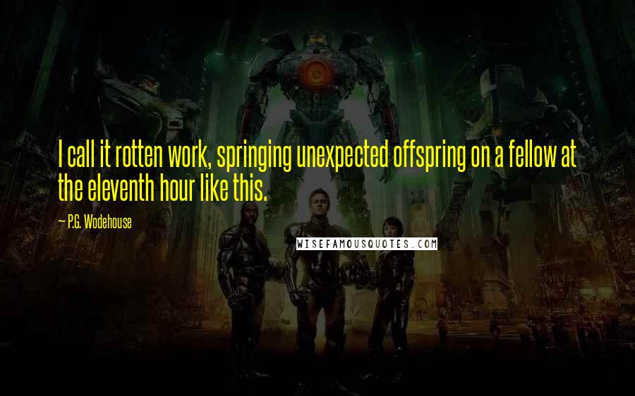 P.G. Wodehouse Quotes: I call it rotten work, springing unexpected offspring on a fellow at the eleventh hour like this.