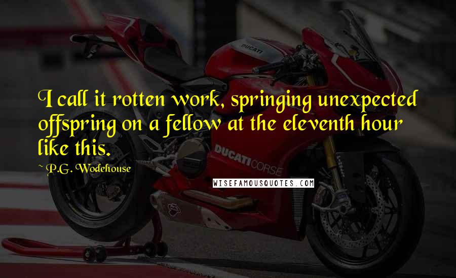 P.G. Wodehouse Quotes: I call it rotten work, springing unexpected offspring on a fellow at the eleventh hour like this.