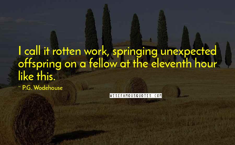 P.G. Wodehouse Quotes: I call it rotten work, springing unexpected offspring on a fellow at the eleventh hour like this.